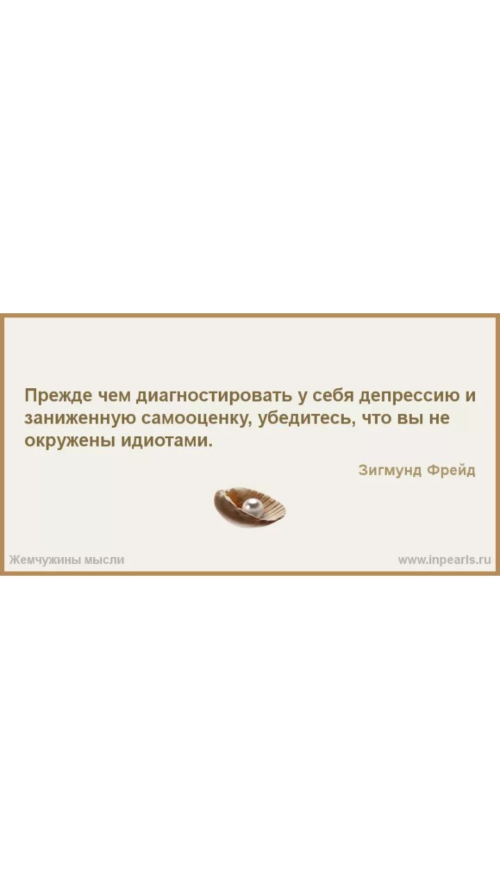 Прежде чем диагностировать у себя депрессию И ЗЕНИЖЕННУЮ СВМООЦЕНКУ УбедИТЕСЬ ЧТО ВЫ Не окружены идиотами Жемчужины мысли іпреагі5ш Зигмунд Фрейд