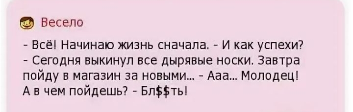 Весело Всёі Начинаю жизнь сначала И как успехи Сегодня выкинул все дырявые носки Завтра пойду в магазин за новыми Ааа Молодец А в чем пойдешь Бпты