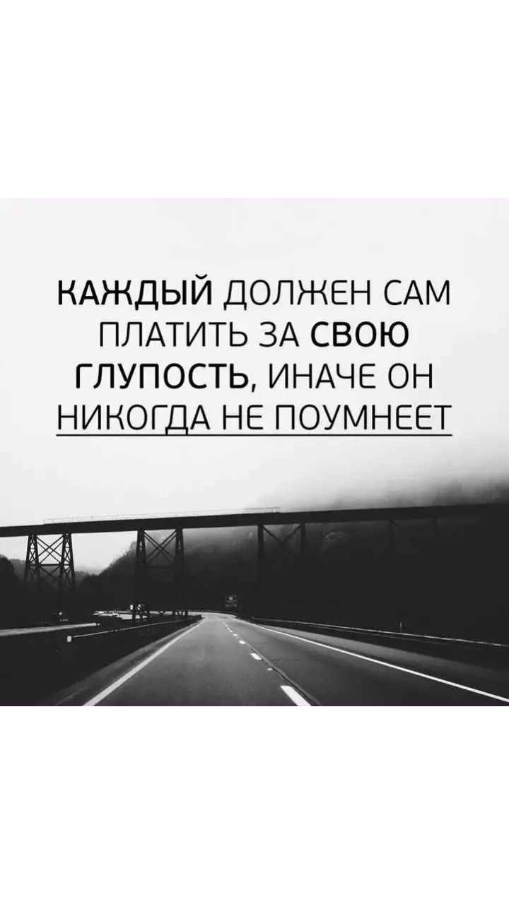 КАЖДЫЙ ДОЛЖЕН САМ ПЛАТИТЬ ЗА СВОЮ ГЛУПОСТЬ ИНАЧЕ ОН НИКОГДА НЕ ПОУМНЕЕТ