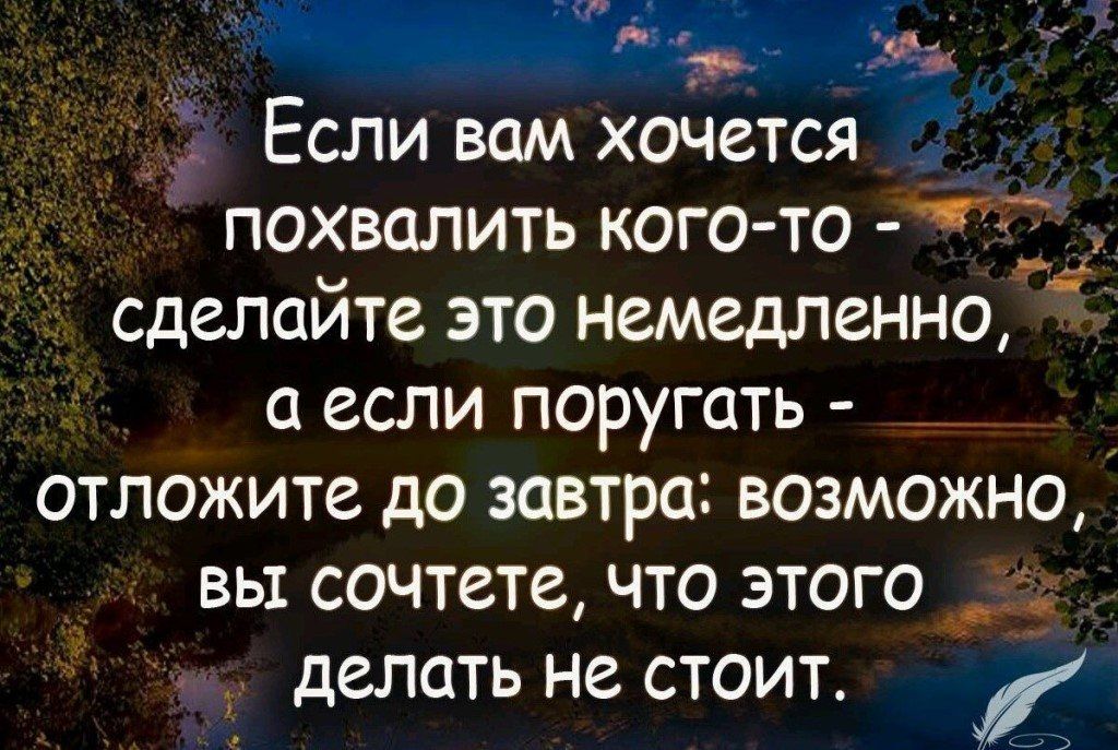 Если вам хочется похвалить кого то 5 сделайте это немедленно а если поругать _ отложите до завтра возможно вы сочтете что этого делать не стоит