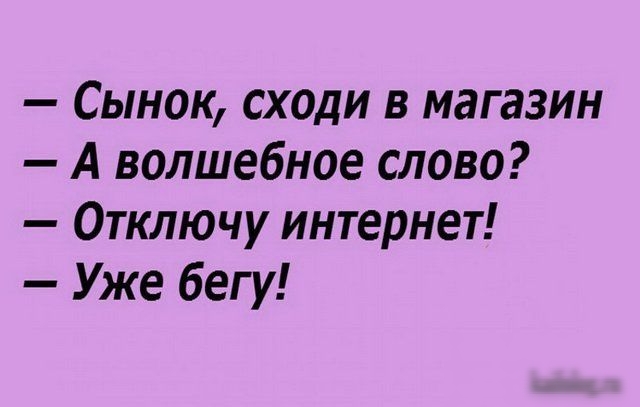 Сынок сходи в магазин А волшебное слово Отключу интернет Уже бегу