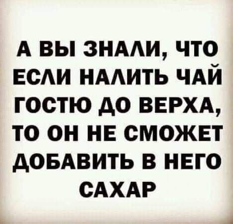 А вы знми что ЕСАИ нмить чдй гостю до ВЕРХА то он не сможет довАвить в него САХАР