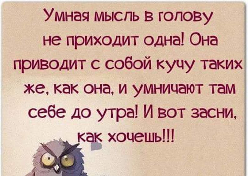 Умная мысль в голову не приходит одна! Она приводит с собой кучу таких же, как она, и умничают там себе до утреа! И вот засни,  как хочешь!!