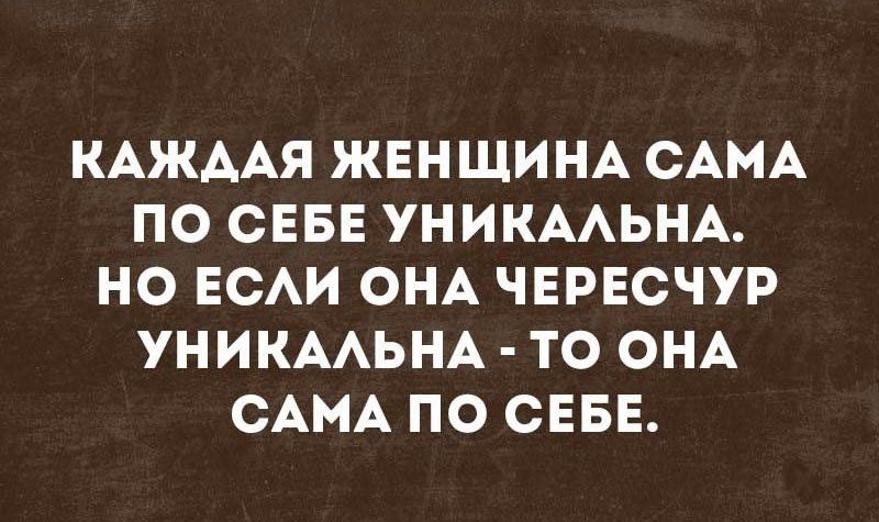 Каждая женщина сама по себе уникальна. Но если она чересчур уникальна  то она сама по себе.