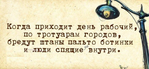 Когда приходит день рабочий, по тротуарам городов, бредут птаны пальто ботинки и люди сця.щие внутри а