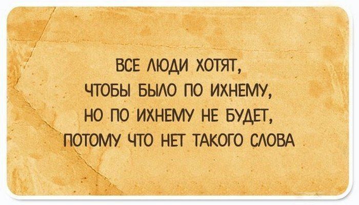 Все люди хотят, чтобы было по ихнему,   но по ихнему не будет, потому что нет такого слова
