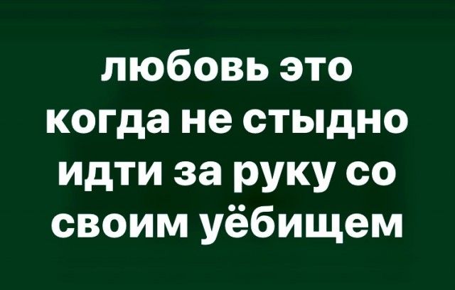 любовь это когда не стыдно идти за руку со своим уёбищем