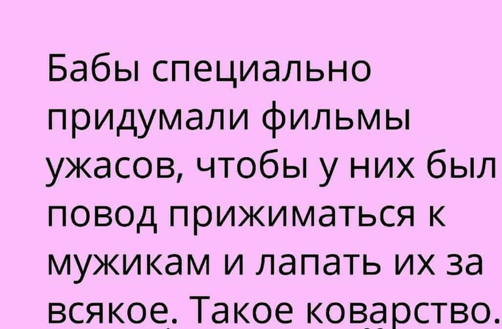 Бабы специально придумали фильмы ужасов чтобы у них был повод прижиматься к мужикам и лапать их за всякое Такое коварство