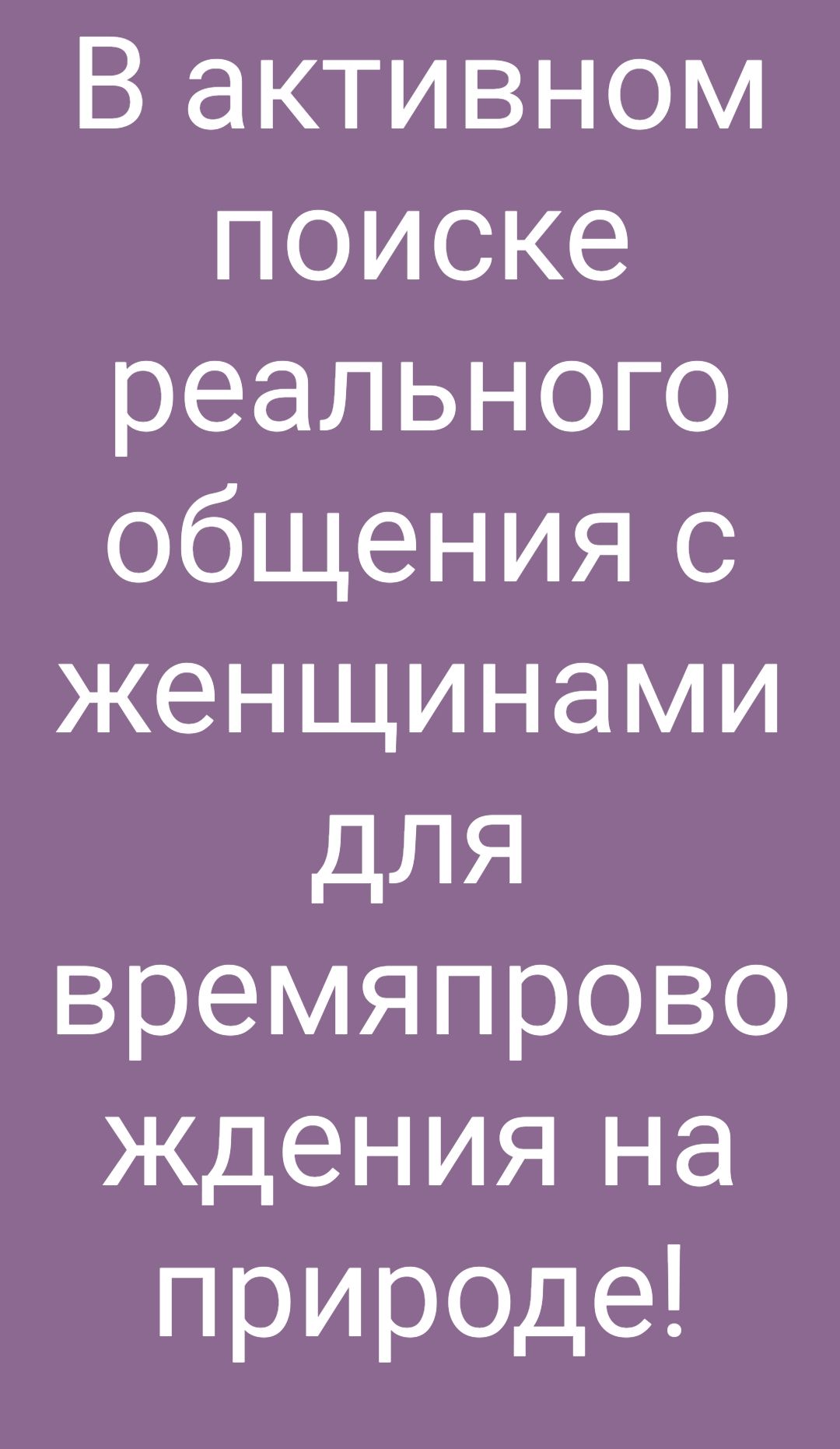 В активном поиске реального общения с женщинами для времяпрово ждения на природе