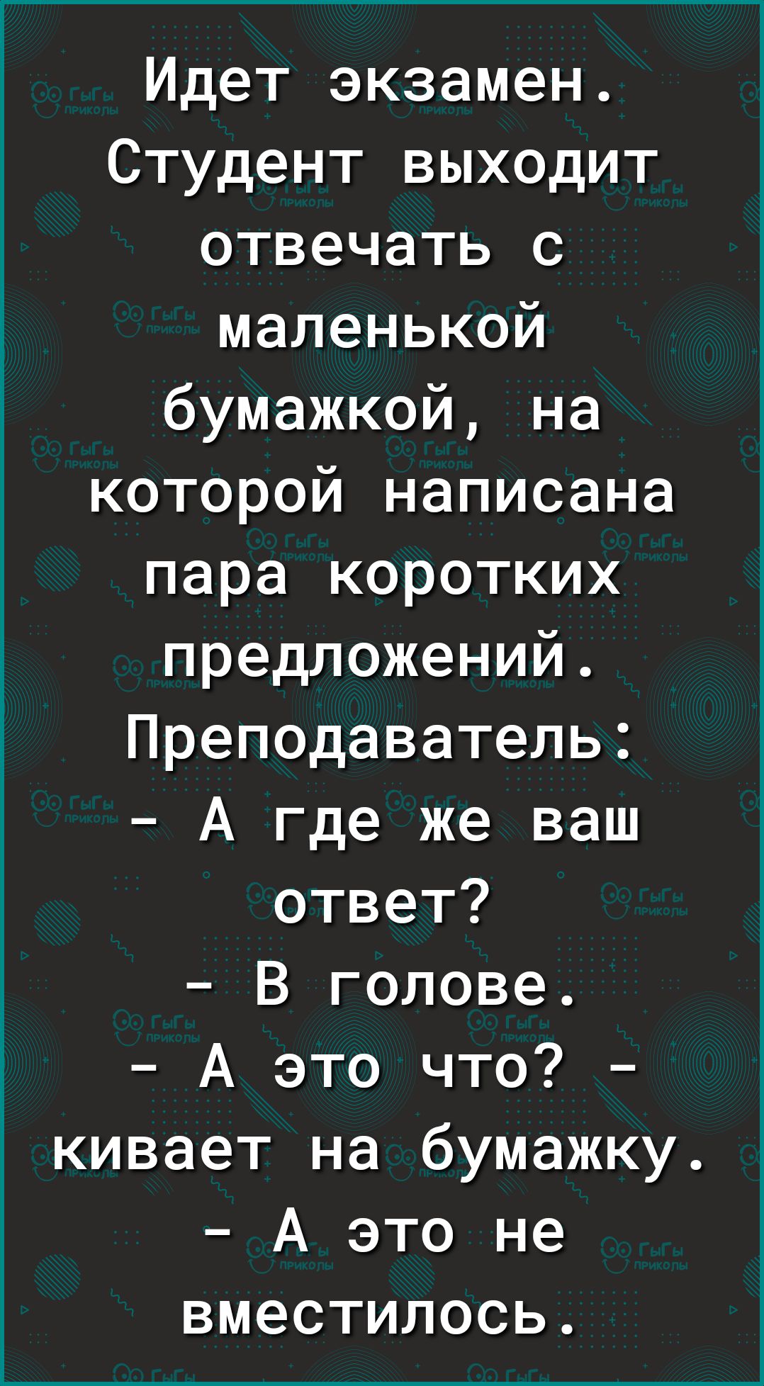 Идет экзамен Студент выходит отвечать с маленькой бумажкой на которой написана пара коротких предложений Преподаватель А где же ваш ответ В голове А это что кивает на бумажку А это не вместилось