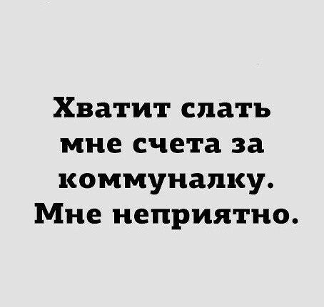 Хватит спать мне счета за коммуналку Мне неприятно
