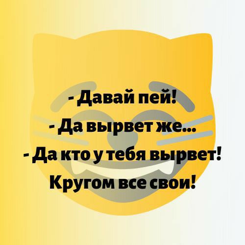 давай пей да вырвет же да кто у тебя вырвет Кругом все свои