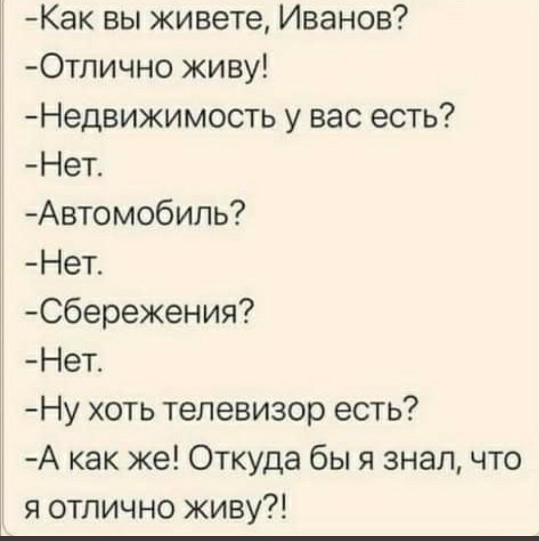 Как вы живете Иванов Отлично живу Недвижимость у вас есть Нет Автомобиль Нет Сбережения Нет Ну хоть телевизор есть А как же Откуда бы я знал что я отлично живу