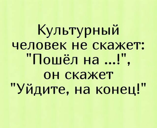 Культурный человек не скажет Пошёл на он скажет Уйдите на конец