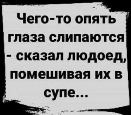 Чего то опять глаза слипаются сказал людоед помешивая их в супе