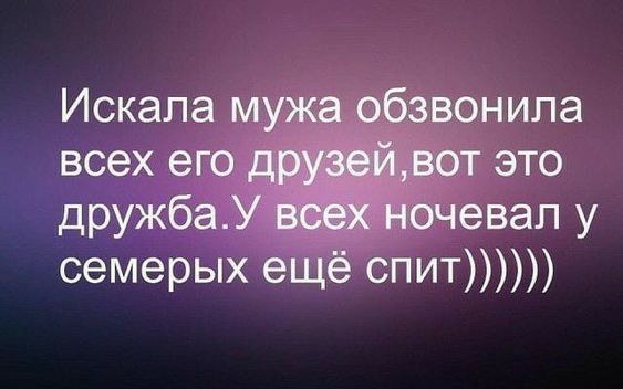 Искала мужа обзвонила всех его друзейдот это дружбаУ всех ночевал у семерых ещё спит