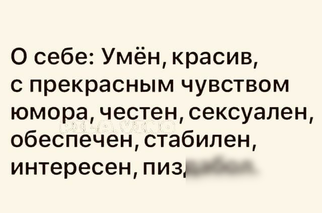 О себе Умён красив с прекрасным чувством юмора честен сексуален обеспечен Стабилен интересен пиз