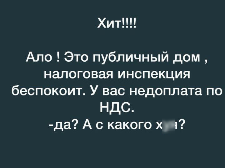 ХИТ Ало Это публичный дом налоговая инспекция беспокоит У вас недоплата по НДС да А с какого х 4