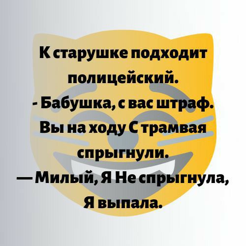 К старушке подходит полицейский Бабушка вас штраф Вы на ходу С трамвая спрыгнули Милый Я Не спрыгнула Я выпала