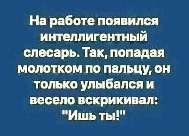 На работе появился интеллигентный слесарь Так попадая молотком по пальцу он только улыбался и весело вскрикивая Ишь ты