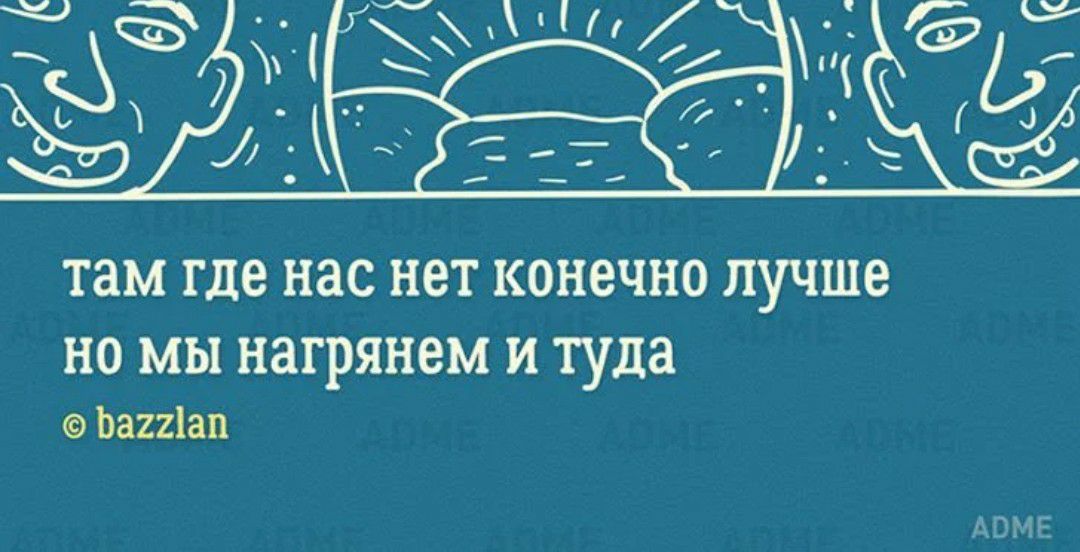 там где нас нет конечно лучше НО МЫ НЗГРЯНЭМ И туда ЬаШап