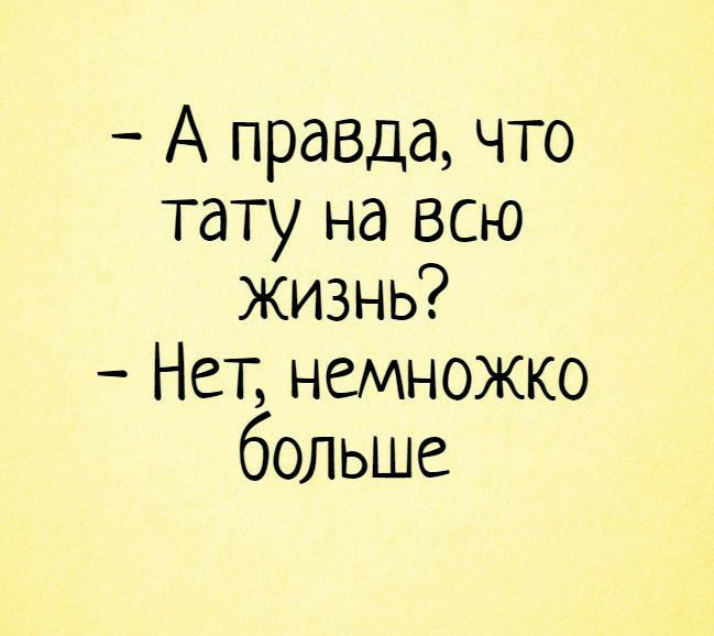 А правда что тату на всю жизнь Нет немножко больше