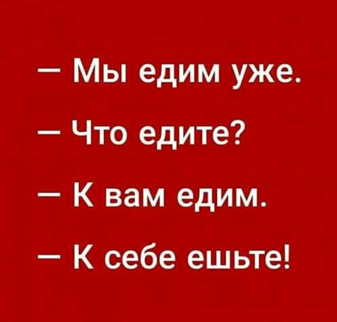 Мы едим уже Что едите К вам едим К себе ешьте