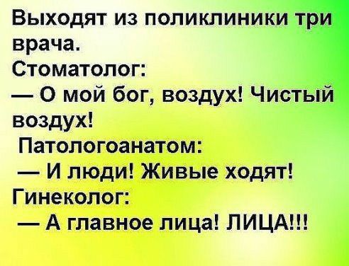 Выходят из поликлиники врача Стоматолог 0 мой бог воздух Чистьіи воздух Патологоанатом И люди Живые ходят Гинеколог А главное лица ЛИЦА