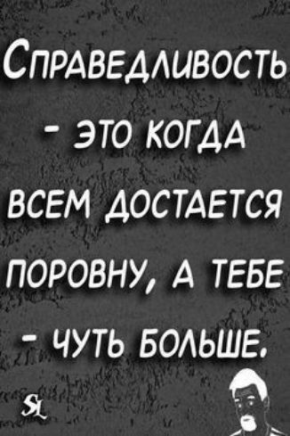 СПРАВЕААЦВОСТЬ это КОГДА всем достдгтся поровну А ТЕБЕ чуть БОАЬШЕ о