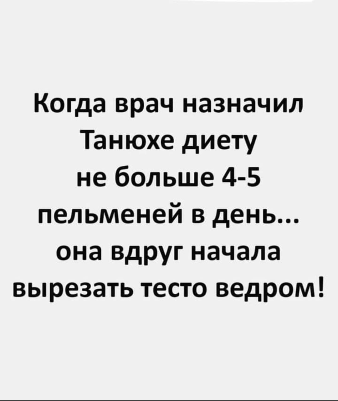Когда врач назначил Танюхе диету не больше 4 5 пельменей в день она Вдруг начала вырезать тесто ведром