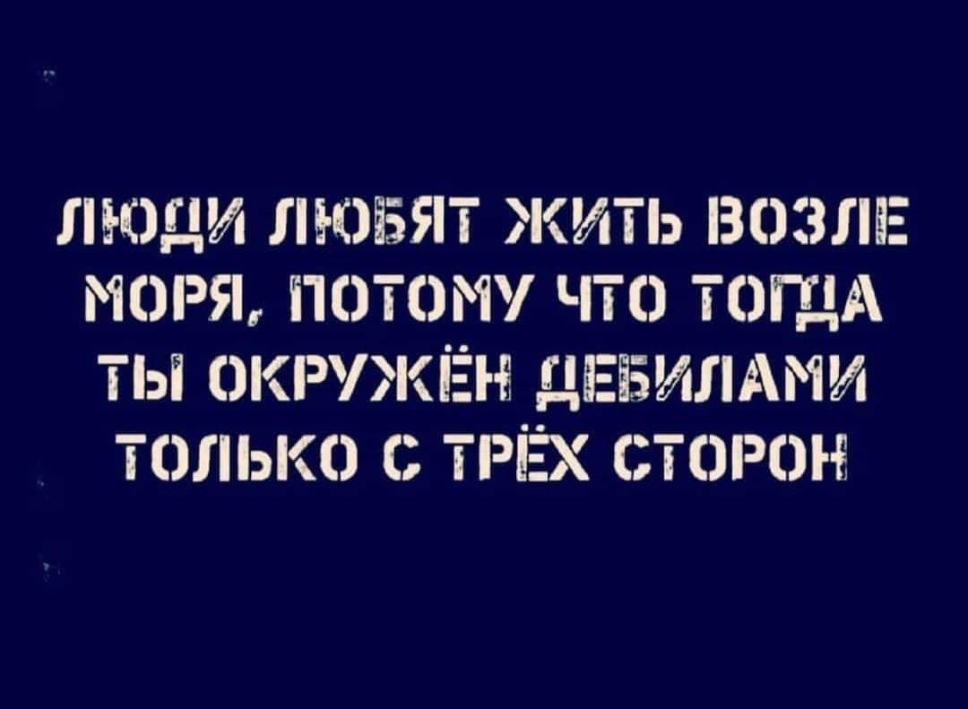 люди лювэят жить возлвг моря потому что ТОЩА ты окружён двгізитти только ТРЁХ сторон