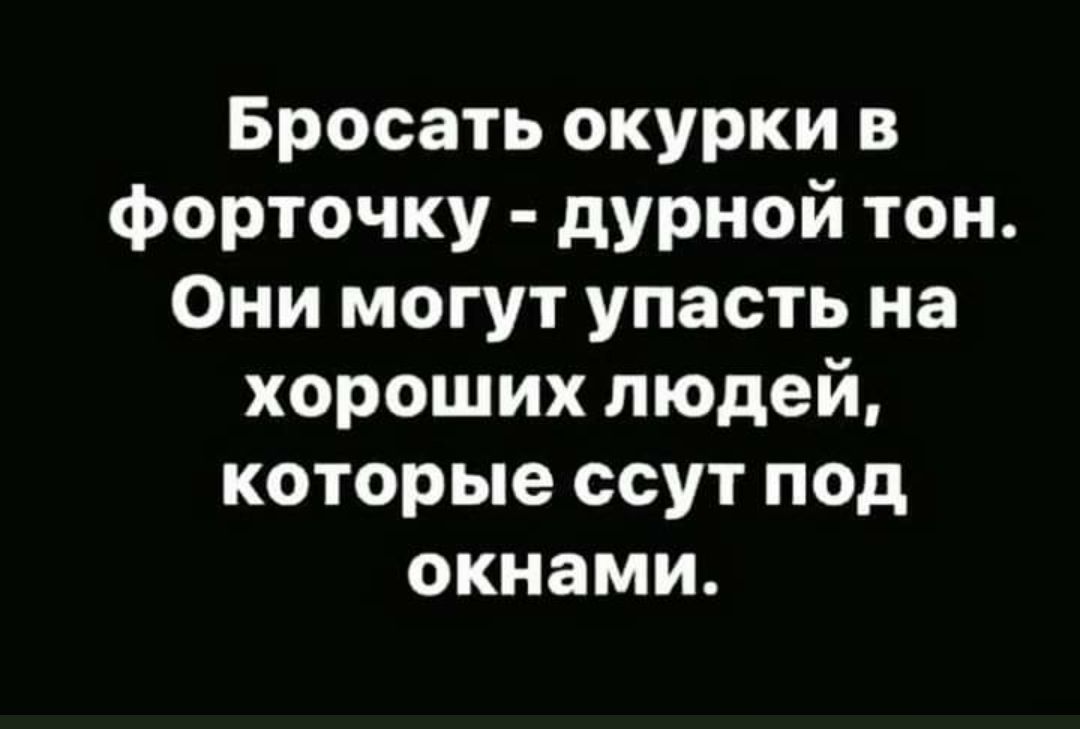 Бросать окурки в форточку дурной тон Они могут упасть на хороших людей которые ссут под окнами