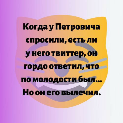 Когда у Петровича спросили есть ли у него твиттер он гордо ответил что по молодости был Но он его вылечил