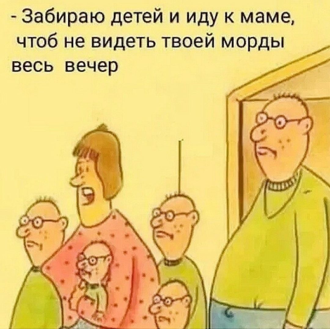 Забираю детей и иду к маме чтоб не видеть твоей морды весь вечер