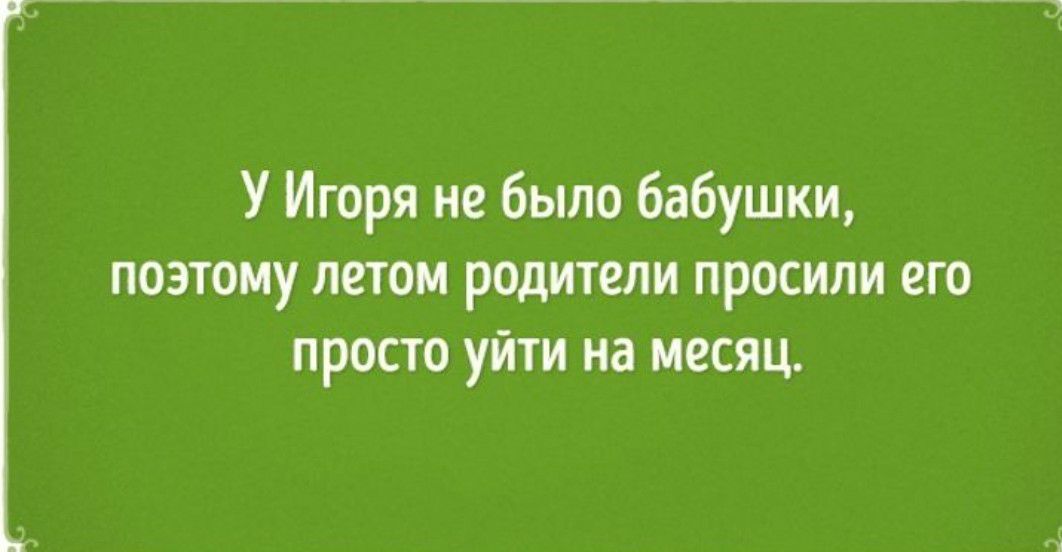 У Игоря не было бабушки поэтому летом родители просили его просто уйти на месяц