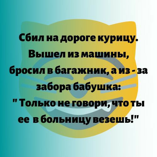 сбил на дороге курицу Вышел из машины Бросил в багажник а из за забора бабушка Только не говори что ты ее в Больницу везешь