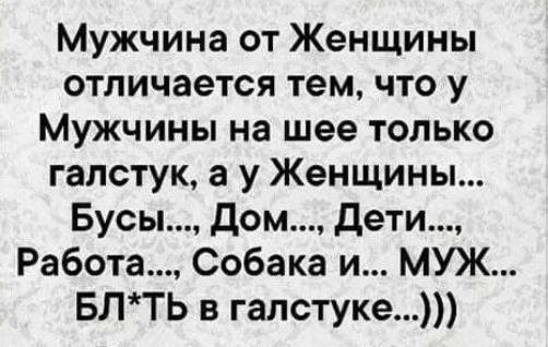Мужчина от Женщины отличается тем что у Мужчины на шее только галстук а у Женщины Бусы дом дети Работа Собака и МУЖ БЛТЬ в галстуке
