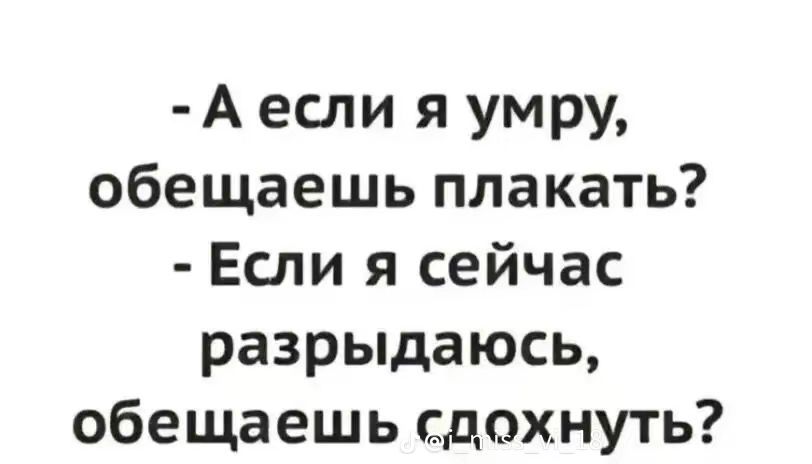 А если я умру обещаешь плакать Если я сейчас разрыдаюсь обещаешь сдохнуть