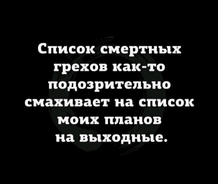 Список смертных грехов как то подозрительно смахивает на СПИСОК моих планов на ВЪ1ХОДНЪ12
