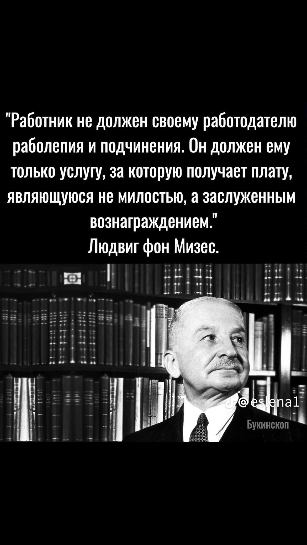 Работник не должен своему работодателю раболепия и подчинения Он должен ему только услугу за которую получает плату являющуюся не милостью а заслуженным вознаграждением Людвиг фон Мизес