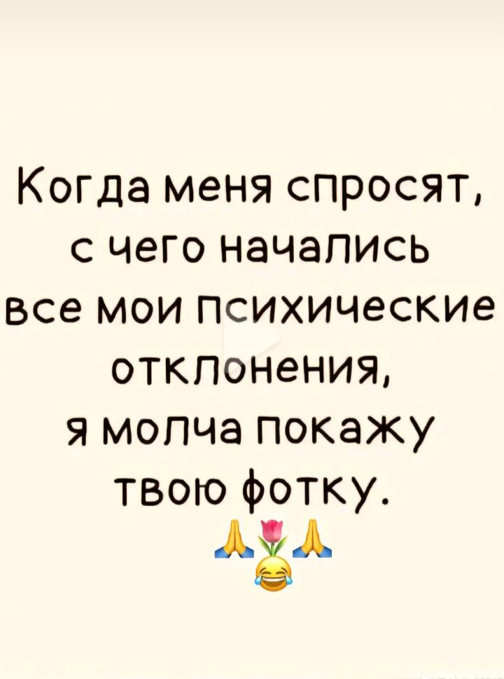 Когда меня спросят с чего начапись все мои психические отклонения я мопча покажу твою фотку АЁА