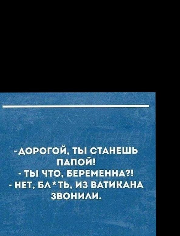 АОРОГОЙ ты СТАНЕШЬ мпойп ТЫ ЧТО БЕРЕМЕННАП НЕТ БАТЬ ИЗ ВАТИКАНА ЗВОНИАИ