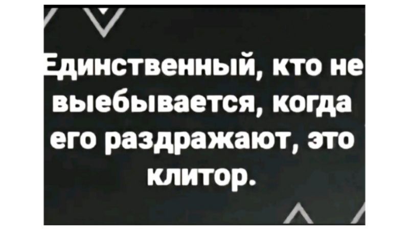 7 ииствениый кто не выебывается когда его раздражают это клитор А