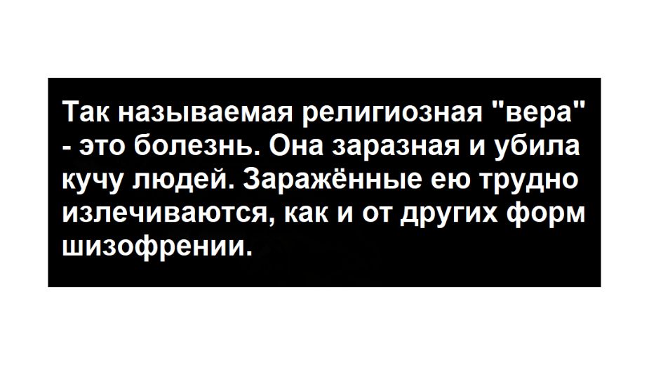 Так называемая религиозная вера это болезнь Она заразная и убила кучу людей Заражёнмые ею трудно излечиваются как и от других форм шизофрении