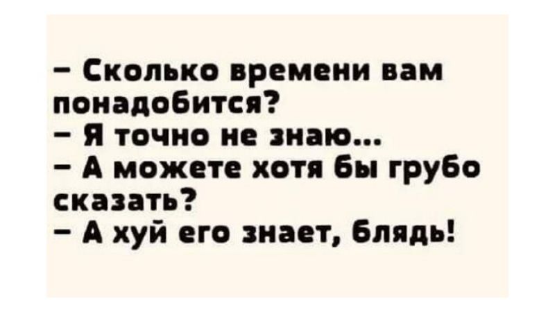 Сколько времени вам понадобится я точно не знаю А можно хотя Бы грубо сказать А хуй его знает Блядь