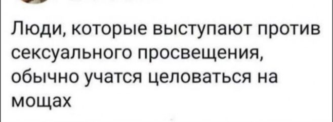 Люди которые выступают против сексуального просвещения обычно учатся целоваться на мощах