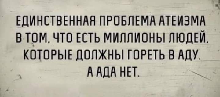 ЕДИНСТВЕННАЯ ПРОБЛЕМА ЛТЕИЗМА В ТОМ ЧТО ЕСТЬ МИЛЛИОНЫ ЛЮДЕЙ КОТОРЫЕ ДОЛЖНЫ ГОРЕТЬ В АЛУ А АЛА НЕТ