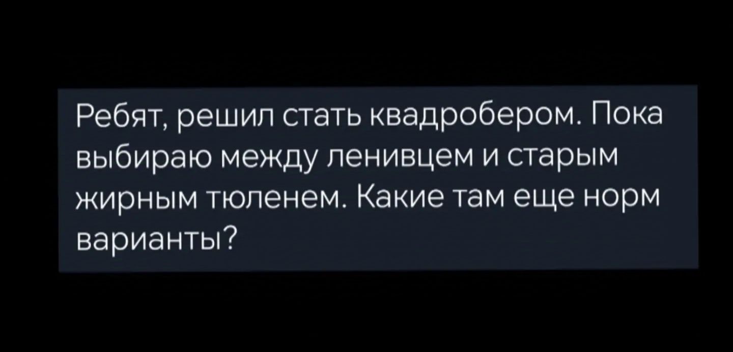 Ребят решил стать квадробером Пока выбираю между ленивцем и старым жирным тюленем Какие там еще норм варианты