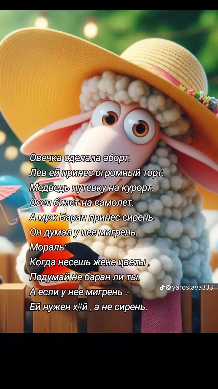 Овечка сделала аборт. Лев ей принес огромный торт. Медведь путевку на курорт. Осел билет на самолет. А муж Баран принес сирень. Он думал у нее мигрень. Мораль: Когда несешь жене цветы, Подумай не баран ли ты. А если у нее мигрень - Ей нужен хуй, а не сирень.
