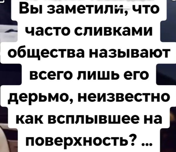 Вы заметили, что часто сливками общества называют всего лишь его дерьмо, неизвестно как всплывшее на поверхность? ...